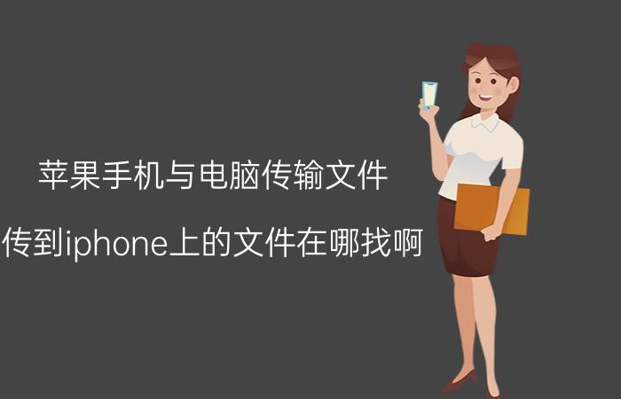 苹果手机与电脑传输文件 传到iphone上的文件在哪找啊？